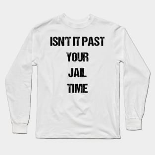 Isn't It Past Your Jail Time Long Sleeve T-Shirt